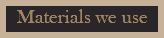 Materials we use